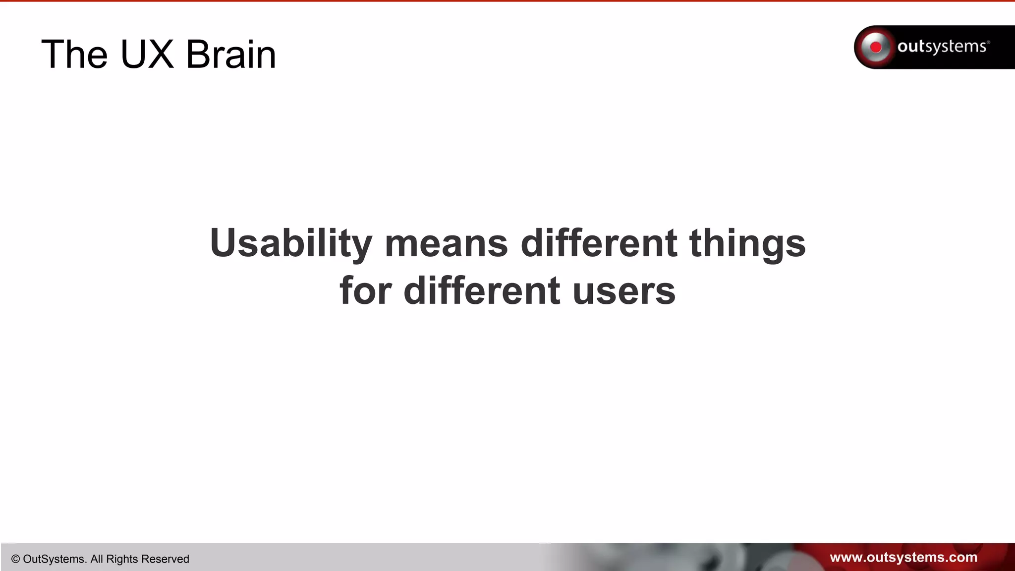www.outsystems.com© OutSystems. All Rights Reserved
The UX Brain
Usability means different things
for different users
 