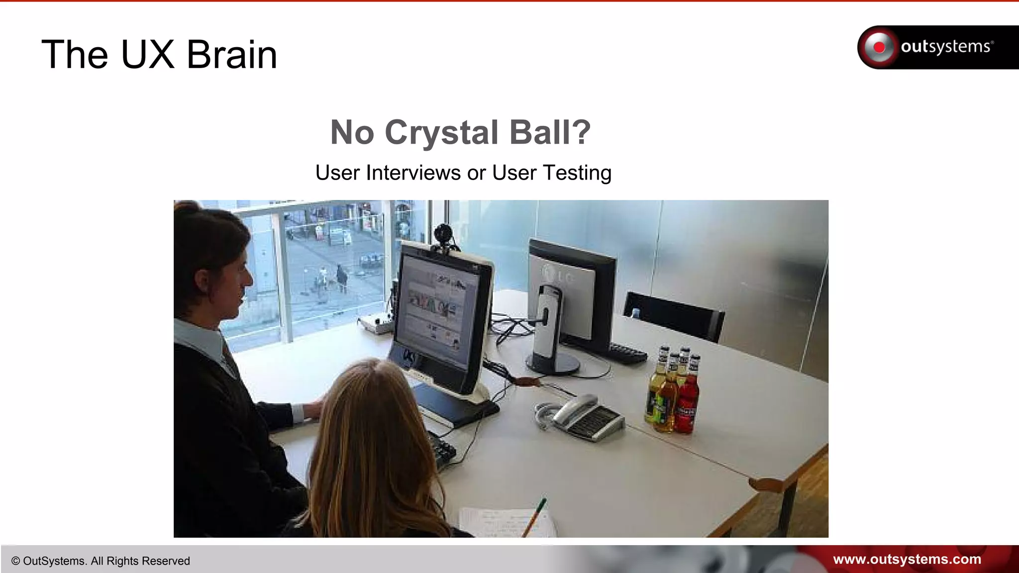www.outsystems.com© OutSystems. All Rights Reserved
The UX Brain
No Crystal Ball?
User Interviews or User Testing
 