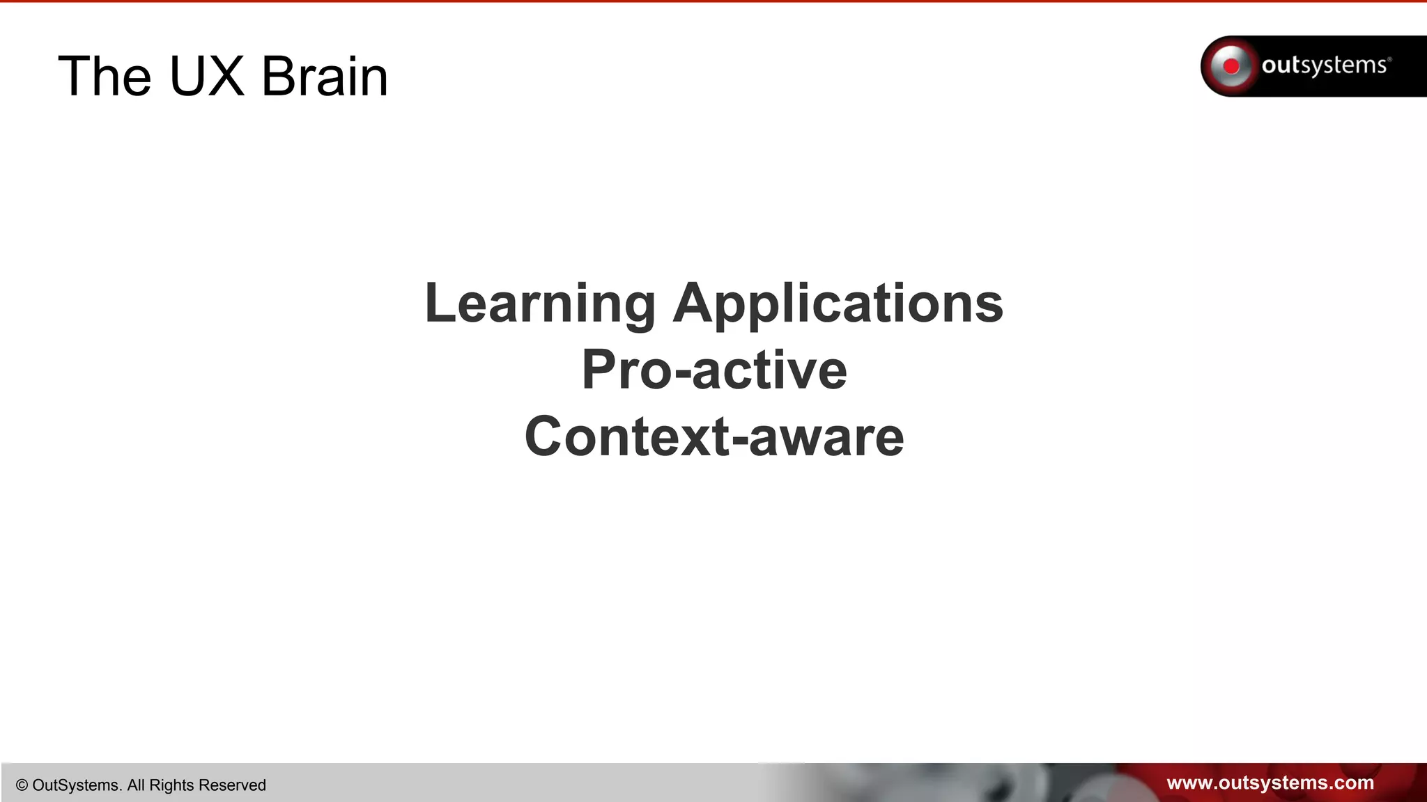 www.outsystems.com© OutSystems. All Rights Reserved
The UX Brain
Learning Applications
Pro-active
Context-aware
 
