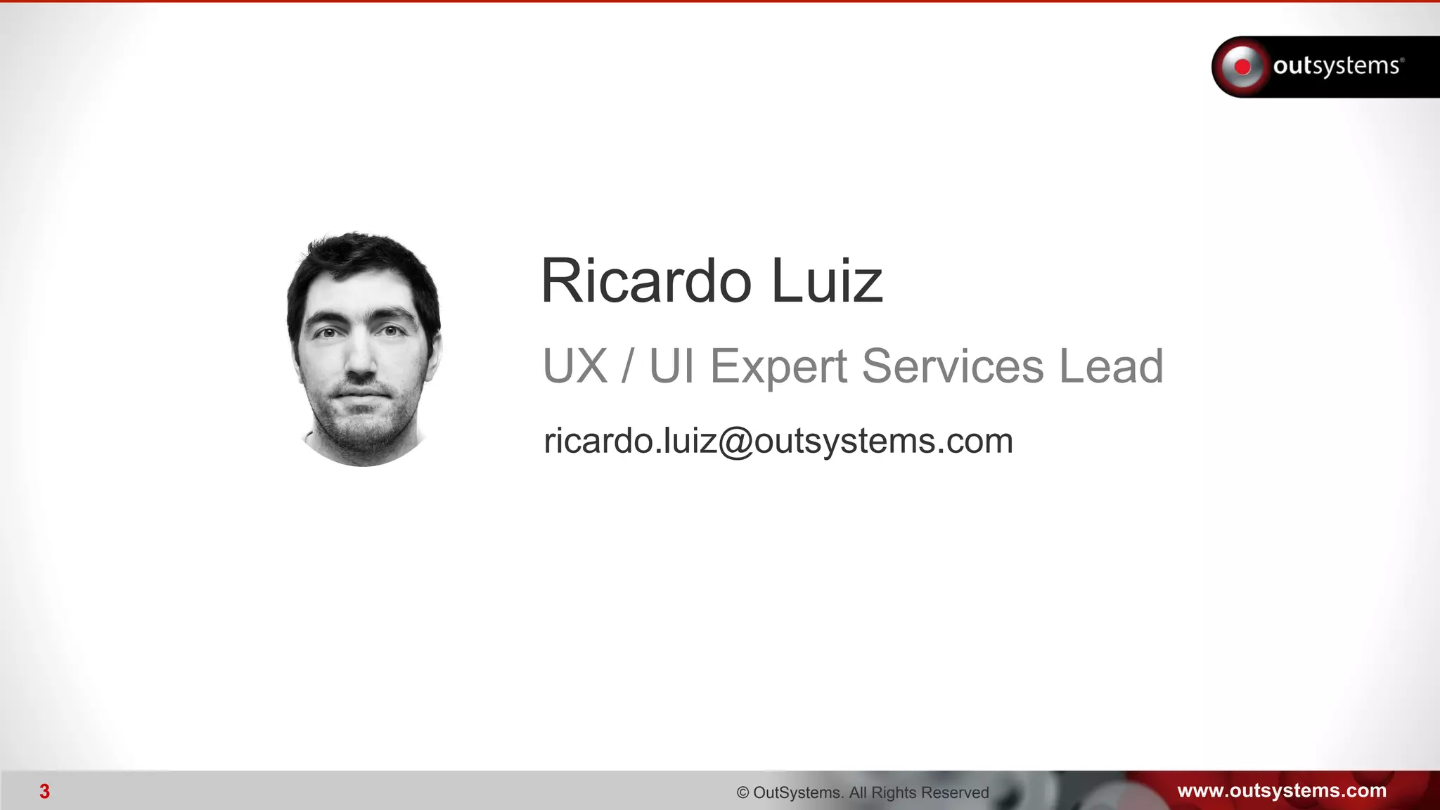 www.outsystems.com3 © OutSystems. All Rights Reserved3
Ricardo Luiz
UX / UI Expert Services Lead
ricardo.luiz@outsystems.com
 