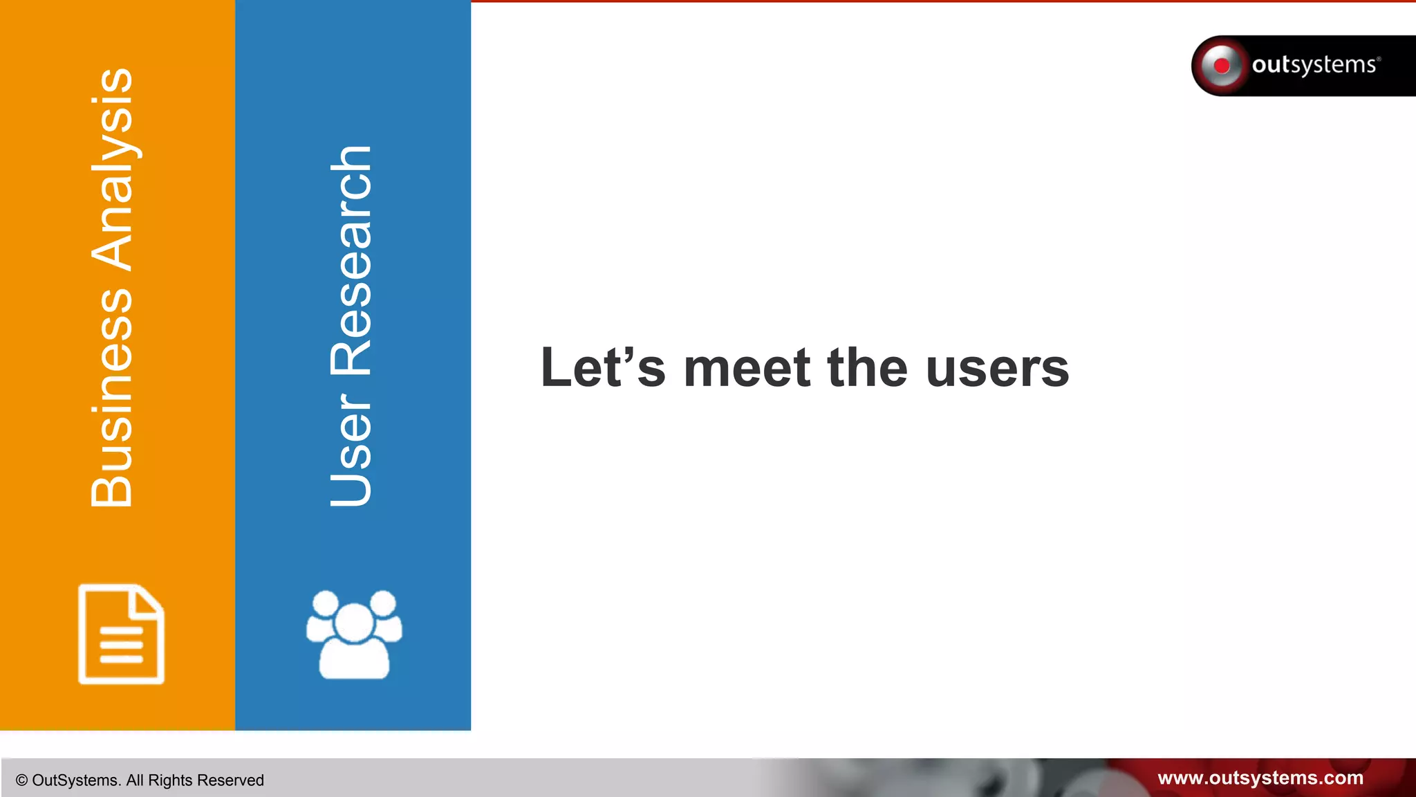 www.outsystems.com© OutSystems. All Rights Reserved
Let’s meet the users
BusinessAnalysis
UserResearch
 