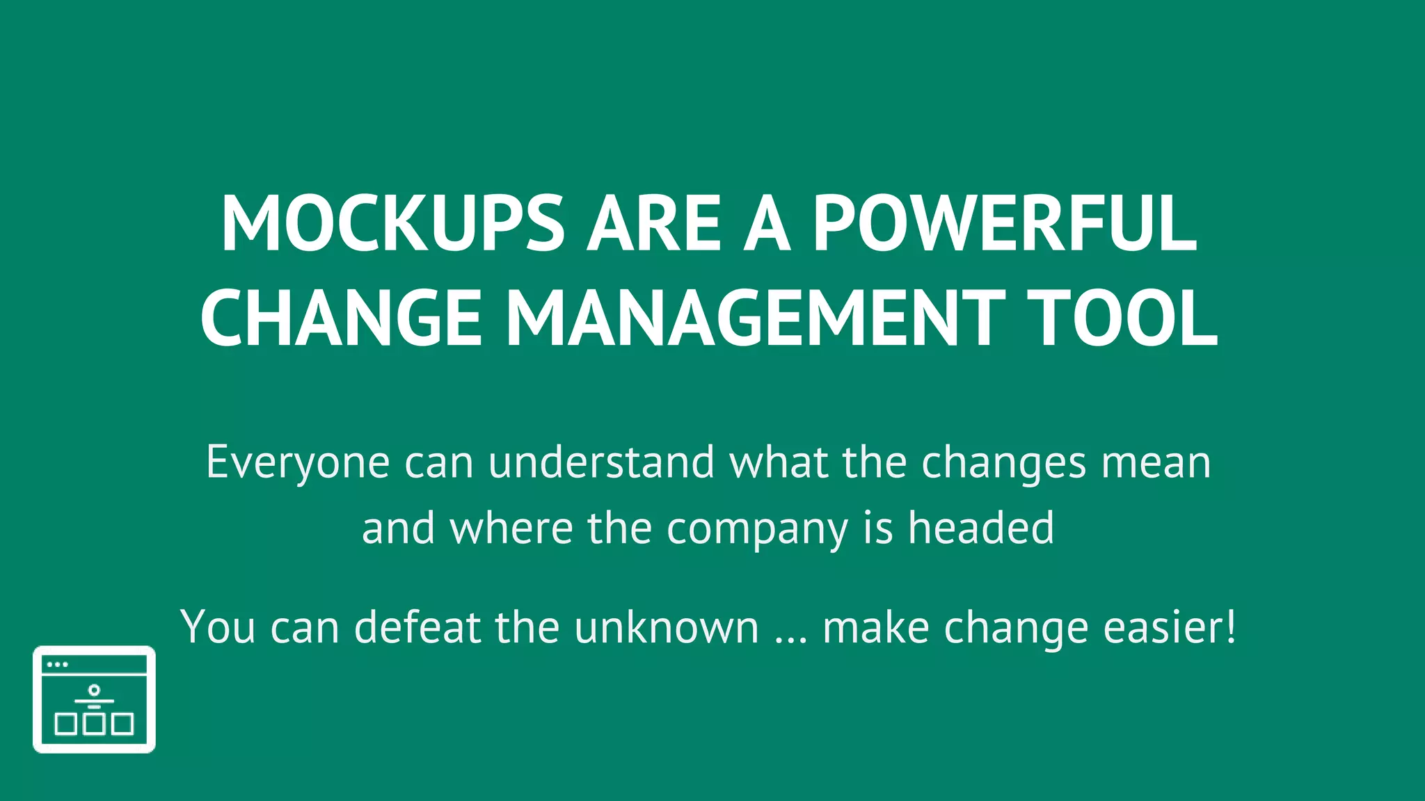 MOCKUPS ARE A POWERFUL
CHANGE MANAGEMENT TOOL
Everyone can understand what the changes mean
and where the company is headed
You can defeat the unknown … make change easier!
 