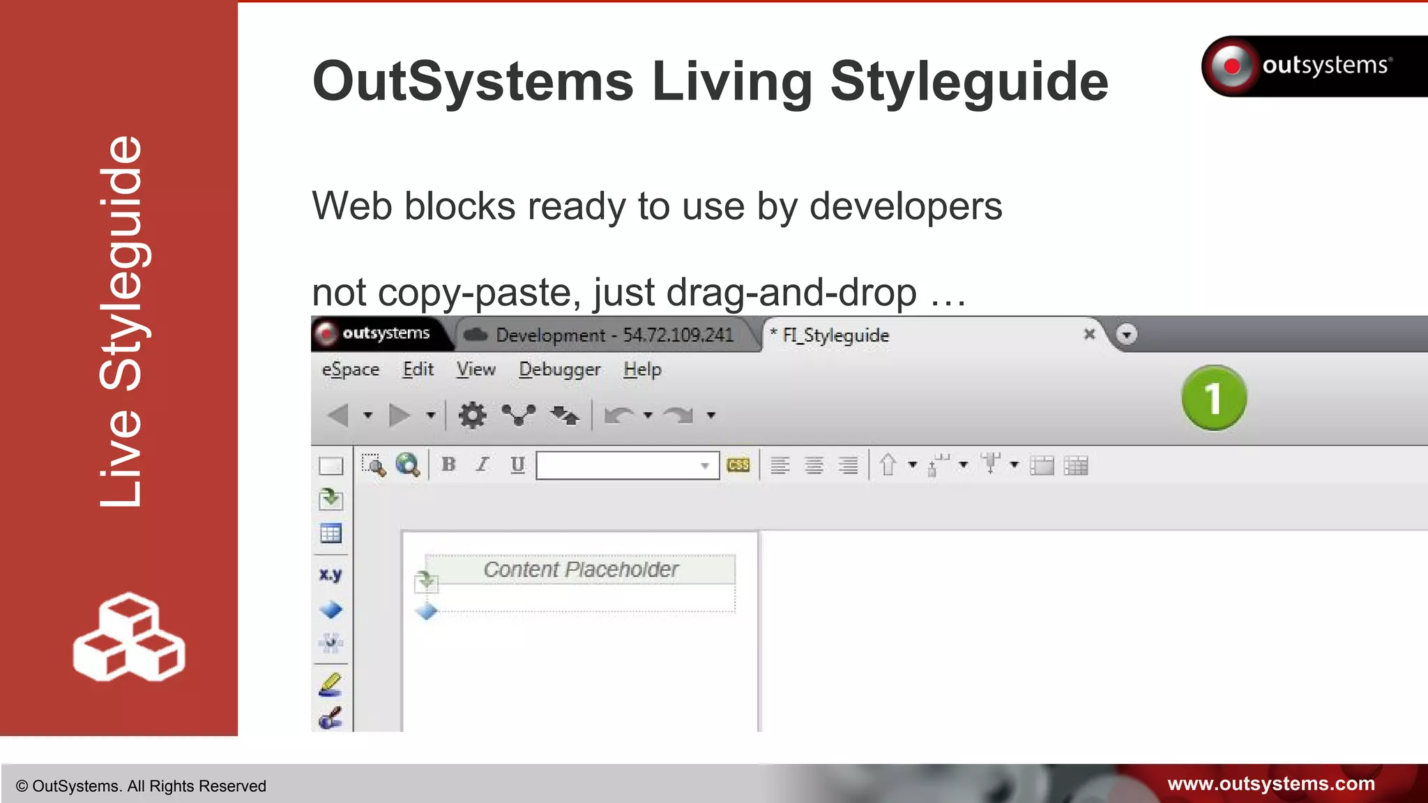 www.outsystems.com© OutSystems. All Rights Reserved
OutSystems Living Styleguide
Web blocks ready to use by developers
not copy-paste, just drag-and-drop …
LiveStyleguide
 
