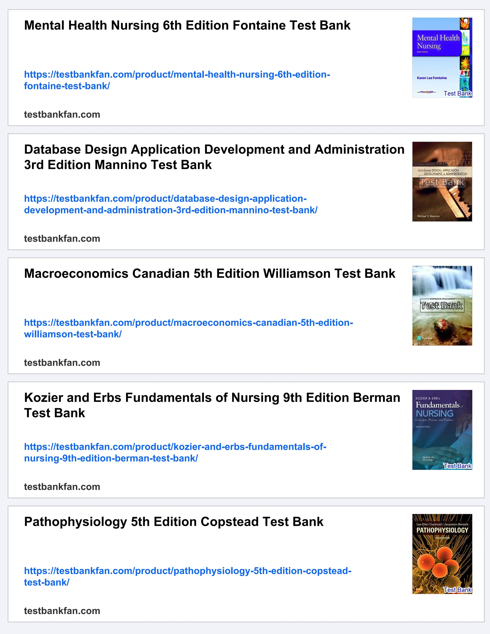 Mental Health Nursing 6th Edition Fontaine Test Bank
https://testbankfan.com/product/mental-health-nursing-6th-edition-
fontaine-test-bank/
testbankfan.com
Database Design Application Development and Administration
3rd Edition Mannino Test Bank
https://testbankfan.com/product/database-design-application-
development-and-administration-3rd-edition-mannino-test-bank/
testbankfan.com
Macroeconomics Canadian 5th Edition Williamson Test Bank
https://testbankfan.com/product/macroeconomics-canadian-5th-edition-
williamson-test-bank/
testbankfan.com
Kozier and Erbs Fundamentals of Nursing 9th Edition Berman
Test Bank
https://testbankfan.com/product/kozier-and-erbs-fundamentals-of-
nursing-9th-edition-berman-test-bank/
testbankfan.com
Pathophysiology 5th Edition Copstead Test Bank
https://testbankfan.com/product/pathophysiology-5th-edition-copstead-
test-bank/
testbankfan.com
 