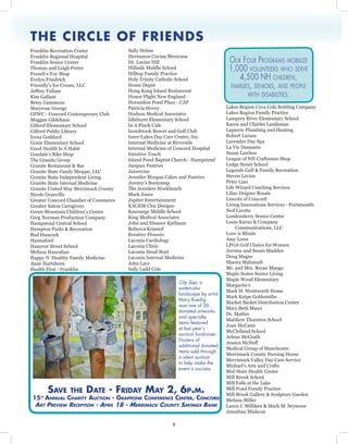 8
Franklin Recreation Center
Franklin Regional Hospital
Franklin Senior Center
Thomas and Leigh Freire
French’s Toy Shop
Evelyn Friedrich
Friendly’s Ice Cream, LLC
Jeffrey Fullam
Kim Gallant
Betsy Gammons
Maryrose George
GFWC - Concord Contemporary Club
Meggan Gildehaus
Gilford Elementary School
Gilford Public Library
Irena Goddard
Gonic Elementary School
Good Health Is A Habit
Goodale’s Bike Shop
The Granite Group
Granite Restaurant & Bar
Granite State Candy Shoppe, LLC
Granite State Independent Living
Granite State Internal Medicine
Granite United Way Merrimack County
Nicole Granville
Greater Concord Chamber of Commerce
Greater Salem Caregivers
Green Mountain Children’s Center
Greg Norman Production Company
Hampstead Central School
Hampton Parks & Recreation
Bud Hancock
Hannaford
Hanover Street School
Melissa Hanrahan
Happy N Healthy Family Medicine
Anne Hartshorn
Health First - Franklin
Sally Helms
Hermanos Cocina Mexicana
Dr. Lucius Hill
Hillside Middle School
Hilltop Family Practice
Holy Trinity Catholic School
Home Depot
Hong Kong Island Restaurant
Honor Flight New England
Horseshoe Pond Place - CAP
Patricia Hovey
Hudson Medical Associates
Idlehurst Elementary School
In A Pinch Cafe
Innisbrook Resort and Golf Club
Inter-Lakes Day Care Center, Inc.
Internal Medicine at Riverside
Internal Medicine of Concord Hospital
Intuitive Touch
Island Pond Baptist Church - Hampstead
Jacques Pastries
Jazzercise
Jennifer Morgan Cakes and Pastries
Jeremy’s Bootcamp
The Jewelers Workbench
Mark Jones
Jupiter Entertainment
KAGEM Chic Designs
Kearsarge Middle School
King Medical Associates
John and Eleanor Kjellman
Rebecca Krasnof
Kreative Flowers
Laconia Cardiology
Laconia Clinic
Laconia Head Start
Laconia Internal Medicine
John Lacz
Sally Ladd Cole
Lakes Region Coca Cola Bottling Company
Lakes Region Family Practice
Lamprey River Elementary School
Karen and Charles Landsman
Lapierre Plumbing and Heating
Robert Larsen
Lavender Day Spa
La Vie Dansante
Susan Lawless
League of NH Craftsmen Shop
Ledge Street School
Legends Golf & Family Recreation
Steven Levine
Peter Liao
Life Wizard Coaching Services
Lilise Deigner Resale
Lincoln of Concord
Living Innovations Services - Portsmouth
Ned Lizotte
Londonderry Senior Center
Louis Karno & Company
	 Communications, LLC
Love is Blinds
Amy Lowe
LPGA Golf Clinics for Women
Jerome and Susan Madden
Doug Magee
Shanta Mahmudi
Mr. and Mrs. Bryan Mango
Maple Suites Senior Living
Maple Wood Elementary
Margarita’s
Mark H. Wentworth Home
Mark Knipe Goldsmiths
Market Basket Distribution Center
Mary Beth Masci
Dr. Mathis
Matthew Thornton School
Joan McCann
McClelland School
Arlene McGrath
Jessica McNeff
Medical Group of Manchester
Merrimack County Nursing Home
Merrimack Valley Day Care Service
Michael’s Arts and Crafts
Mid-State Health Center
Mill Brook School
Mill Falls at the Lake
Mill Pond Family Practice
Mill Brook Gallery & Sculpture Garden
Melissa Miller
Laura J. Milliken & Mark M. Seymour
Jonathan Mishcon
THE CIRCLE OF FRIENDS
Save the Date - Friday May 2, 6p.m.
15th
Annual Charity Auction - Grappone Conference Center, Concord
Art Preview Reception - April 18 - Merrimack County Savings Bank
City Sap, a
watercolor
landscape by artist
Mary Ruedig,
was one of 30
donated artworks
and specialty
items featured
at last year’s
auction fundraiser.
Dozens of
additional donated
items sold through
a silent auction
to help make the
event a success.
Our Four Programs mobilize
1,000 volunteers who serve
4,500 NH children,
families, seniors, and people
with disabilities.
 