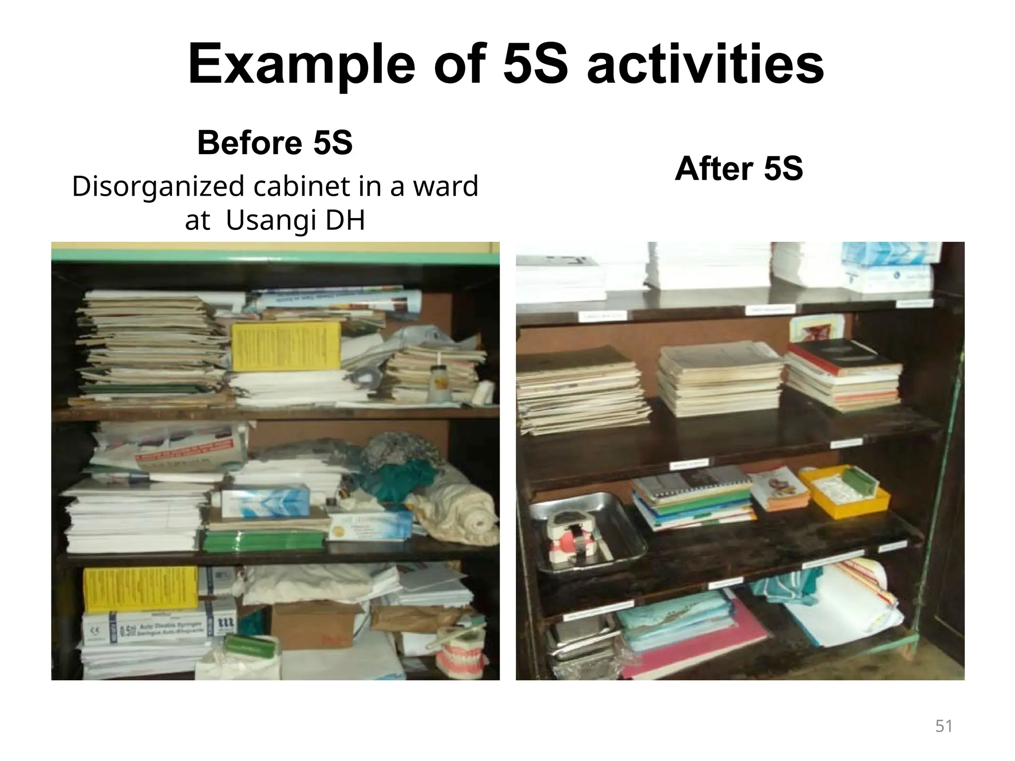 Example of 5S activities
Before 5S
Disorganized cabinet in a ward
at Usangi DH
After 5S
51
 