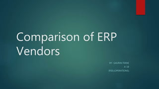 Comparison of ERP
Vendors
BY- GAURAV RANE
A-18
IFEEL(OPERATIONS)
 
