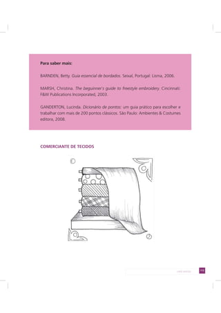 113LADO AVESSO
Para saber mais:
BARNDEN, Betty. Guia essencial de bordados. Seixal, Portugal: Lisma, 2006.
MARSH, Christina. The beguinner`s guide to freestyle embroidery. Cincinnati:
F&W Publications Incorporated, 2003.
GANDERTON, Lucinda. Dicionário de pontos: um guia prático para escolher e
trabalhar com mais de 200 pontos clássicos. São Paulo: Ambientes & Costumes
editora, 2008.
COMERCIANTE DE TECIDOS
 