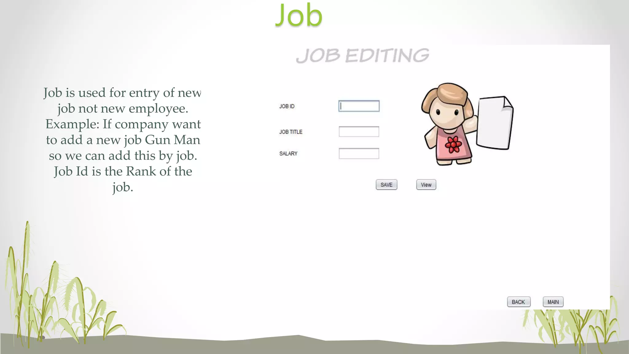Job is used for entry of new
job not new employee.
Example: If company want
to add a new job Gun Man
so we can add this by job.
Job Id is the Rank of the
job.
Job
 