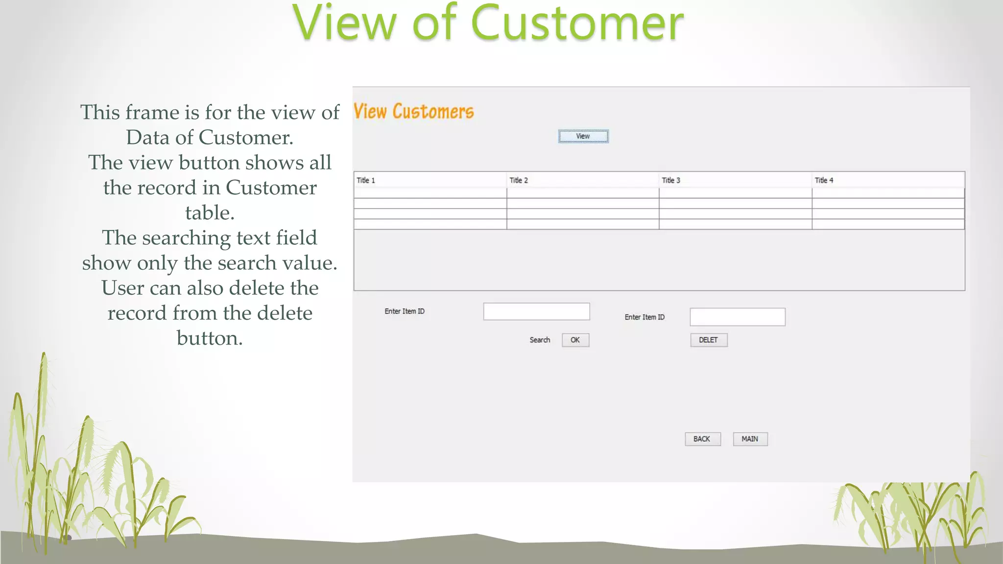 This frame is for the view of
Data of Customer.
The view button shows all
the record in Customer
table.
The searching text field
show only the search value.
User can also delete the
record from the delete
button.
View of Customer
 