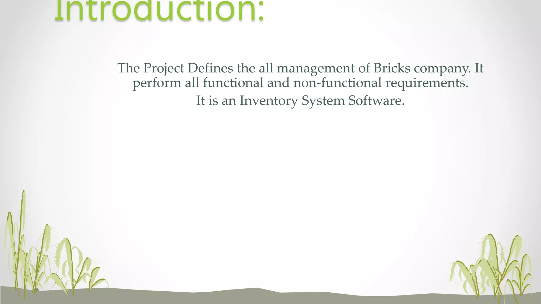 The Project Defines the all management of Bricks company. It
perform all functional and non-functional requirements.
It is an Inventory System Software.
Introduction:
 