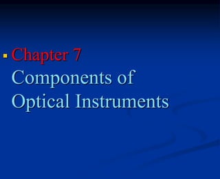  Chapter 7
Components of
Optical Instruments
 