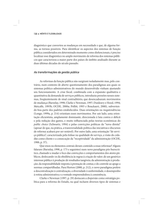 130   MÉRITO E FLEXIBILIDADE




diagnóstico que converteu as mudanças em necessidade e que, de alguma for-
ma, as tornou possíveis. Para identificar os aspectos dos sistemas de função
pública considerados em determinado momento como disfuncionais, é preciso
localizar esse diagnóstico no amplo movimento de reforma dos sistemas públi-
cos que caracterizou a maior parte dos países do âmbito analisado durante as
duas últimas décadas do século passado.


As transformações da gestão pública

       As reformas da função pública não surgiram isoladamente mas, pelo con-
trário, num contexto de aberto questionamento dos paradigmas aos quais os
sistemas político-administrativos do mundo desenvolvido vinham ajustando
seu funcionamento. A crise fiscal, combinada com a expansão qualitativa e
quantitativa da demanda de serviços públicos, introduziu pressões nesses siste-
mas, freqüentemente de sinal contraditório, que desencadearam movimentos
de mudança (Barzelay, 1998; Clarke e Newman, 1997; Dunleavy e Hood, 1994;
Metcalfe, 1993b; OCDE, 2000a; Pollitt, 1993 e Bouckaert, 2000), subverten-
do boa parte dos padrões estabelecidos. Duas orientações ou megatendências
(Longo, 1999a, p. 214) orientam esses movimentos. Por um lado, uma orien-
tação eficientista, amplamente dominante, direcionada à luta contra o déficit
e pela redução dos gastos, e muito influenciada pelas teorias econômicas do
public choice (Schwartz, 1994) e pelas convicções políticas da “nova direita”
(apesar de que, na prática, a transversalidade política das iniciativas e discursos
de reforma acabará por ser notável). Por outro lado, uma orientação “de servi-
ço público”, caracterizada pela ênfase na qualidade do serviço, a visão do cida-
dão como cliente e a consecução da “receptividade” da administração (OCDE,
1988, p. 37).
       Que eixos ou elementos centrais deram conteúdo a essas reformas? Alguns
falaram (Barzelay, 1998, p. 173 e seguintes) num novo paradigma pós-burocrá-
tico, chamado a mudar o foco das convicções e comportamentos dos atores pú-
blicos, deslocando-os da obediência às regras à criação de valor; de um genérico
interesse público à produção de resultados tangíveis; da administração à produ-
ção; da responsabilidade imposta à prestação de contas; e do controle ao apego a
normas compartilhadas. Para Horton (2000, p. 212), o novo paradigma prefere
a descentralização à centralização, a diversidade à uniformidade, o desempenho
à rotina administrativa e a vontade empreendedora à consistência.
       Clarke e Newman (1997, p. 29) destacam a dispersão como estratégia po-
lítica para a reforma do Estado, na qual incluem diversos tipos de sistemas e
 