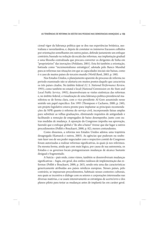 AS TENDÊNCIAS DE REFORMA DA GESTÃO DAS PESSOAS NAS DEMOCRACIAS AVANÇADAS   159




cional vigor da liderança política que se deu nas experiências britânica, aus-
traliana e neozelandesa, e, depois de constatar os inúmeros fracassos colhidos
por orientações semelhantes em outros países, defende justamente um enfoque
contrário, baseado na redução da escala das reformas, sua implantação gradual
e uma filosofia centralizada que procura converter os dirigentes de linha em
“proprietários” das inovações (Polidano, 2001). Esta foi também a orientação,
batizada como “incrementalismo estratégico”, adotada pelo Banco Mundial
para as reformas nas situações em que as capacidades iniciais são baixas, como
é o caso de muitos países do terceiro mundo (World Bank, 2003, p. 180).
       Nos Estados Unidos, o planejamento aparente do processo de reforma no
período examinado não se afastaria em muitos pontos daquilo que caracteriza
os três países citados. No âmbito federal (U. S. National Performance Review,
1993), como também no estatal e local (National Commission on the State and
Local Public Service, 1993), desenvolveram-se visões sistêmicas das reformas
e, no âmbito federal, a visualização de uma liderança política presidencial ma-
nifestou-se de forma clara, com o vice-presidente Al Gore assumindo nesse
sentido um papel específico. Em 1995 (Thompson e Cachares, 2000, p. 240),
um projeto legislativo estava pronto para implantar as principais recomenda-
ções da NPR quanto à reforma do serviço civil, incorporando faixas amplas
para substituir as velhas graduações, eliminando requisitos de antiguidade e
facilitando a remoção de empregados de baixo desempenho, junto com ou-
tras medidas de mudança. A oposição do Congresso impediu sua aprovação,
fazendo que o enfoque global e “de alto a baixo” tivesse que dar lugar a outros
procedimentos (Pollitt e Bouckaert, 2000, p. 82), menos contundentes.
       Como dissemos, a reforma nos Estados Unidos adotou uma trajetória
desagregada (Kamarck e outros, 2003). As agências que puderam ou soube-
ram fazer uso de seu poder negociador com o respectivo comitê do Congresso
foram autorizadas a realizar reformas significativas, às quais já nos referimos.
Da mesma forma, ainda que com mais lógica, por causa de sua autonomia, os
Estados e os governos locais protagonizaram mudanças de alcance bastante
desigual e fragmentado.
       A Suécia – país onde, como vimos, também se desenvolveram mudanças
significativas – fugiu, em geral, dos estilos ruidosos de implementação das re-
formas (Pollitt e Bouckaert, 2000, p. 265), sendo esta uma das características
genericamente atribuídas aos países nórdicos europeus. Nesses países, pelo
contrário, se impuseram procedimentos, habituais nesses contextos culturais,
nos quais se incentiva o diálogo com os setores e corporações interessadas nas
diversas matérias, e se usam intensivamente as estratégias de acerto/erro e dos
planos-piloto para testar as mudanças antes de implantá-las em caráter geral.
 