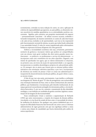 182   MÉRITO E FLEXIBILIDADE




economicistas, centradas na mera redução de custos, ou com a aplicação de
critérios de responsabilidade que ignorem, na ação pública, as dimensões me-
nos suscetíveis de medidas quantitativas ou as externalidades positivas con-
correntes. Significa, pelo contrário, um propósito maximizador do impacto
– permanentemente consciente – de utilizar recursos escassos, avaliando e
tornando transparente, de maneira sustentável, os custos de cada intervenção
e de cada serviço, incluídos os de oportunidade; e por isso se faz responsável
pelo funcionamento racional do sistema, na parte que tenha ficado submetida
à sua autoridade formal. O value for money popularizado pelos reformadores
britânicos expressava de forma eloqüente esse ethos gerencial.
      Embora a racionalidade econômica não seja, certamente, patrimônio
exclusivo da gerência e incorpore valores que podem ser compartilhados
com um alcance mais geral, nenhum dos dois outros grandes atores ins-
titucionais – os políticos e os profissionais a serviço da administração – a
incorporam como eixo constitutivo de seu ethos específico. Digamos, sem
intuito de aprofundar isso agora, que os valores dominantes se situariam,
no primeiro caso, em torno da noção de representatividade e, no segundo,
incorporariam os modelos deontológicos próprios de cada profissão públi-
ca. Os managers são os atores que trazem para os sistemas político-admi-
nistrativos essa orientação valorativa específica; e por isso a incorporação
da eficiência aos modos de pensar e fazer as coisas nas administrações é
inseparável do desenvolvimento da direção pública, da qual é efeito e causa,
ao mesmo tempo.
      O fato de que isso seja assim, precisamente, é que justifica a atribuição
aos dirigentes do “direito de gerir”. É o fato de protagonizar com exclusividade
essa orientação dominante de base, entre os atores institucionais dos sistemas
públicos, que fundamenta a incorporação, pelo desenho institucional, de um
espaço gerencial razoavelmente protegido da intromissão política e da interfe-
rência burocrática. E, por sua vez, somente a manutenção da dita identidade
axiológica, e sua tradução em resultados de gestão coerentes, legitima a manu-
tenção de tal margem de discricionariedade.
      Essas considerações viriam a sustentar a argumentação de Richards
(1994) que antes mencionamos, a respeito da irrupção da direção pública,
vinculando-a à crise fiscal do estado do bem-estar e à necessidade de estimu-
lar melhorias de eficiência. Em qualquer caso, parece indubitável que as si-
tuações de dificuldade financeira têm favorecido em certos casos as reformas
administrativas de signo gerencial, sem que isso signifique atribuir a umas
e outras uma relação de causalidade que ficaria desmentida pela análise de
outras experiências.
 