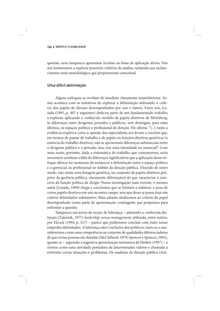 184   MÉRITO E FLEXIBILIDADE




questão, nem tampouco apresentar receitas ou listas de aplicação direta. Nós
nos limitaremos a explorar possíveis critérios de análise, tentando um esclare-
cimento mais metodológico que propriamente conceitual.


Uma difícil delimitação

      Alguns enfoques se revelam de imediato claramente insatisfatórios. As-
sim acontece com as tentativas de explorar a delimitação utilizando o crité-
rio dos papéis de direção desempenhados por uns e outros. Entre nós, Lo-
sada (1995, p. 407 e seguintes) dedicou parte de um fundamentado trabalho
a explorar, aplicando o conhecido modelo de papéis diretivos de Mintzberg,
às diferenças entre dirigentes privados e públicos, sem distinguir, para estes
últimos, os espaços político e profissional de direção. Ele afirma: “[...] tanto a
evidência empírica como a opinião dos especialistas nos levam a concluir que,
em termos de pautas de trabalho e de papéis ou funções diretivas genéricas (a
essência do trabalho diretivo), não se apresentam diferenças substanciais entre
o dirigente público e o privado, mas sim uma identidade no essencial”. Com
mais razão, portanto, dada a sistemática do trabalho que comentamos, seria
necessário acentuar a falta de diferenças significativas que a aplicação desse en-
foque oferece no momento de esclarecer a delimitação entre o espaço político
e o gerencial ou profissional no âmbito da direção pública. Dizendo de outro
modo, não existe uma listagem genérica, ou conjunto de papéis diretivos pró-
prios da gerência pública, claramente diferençável do que caracteriza o exer-
cício da função política de dirigir. Numa investigação mais recente, o mesmo
autor (Losada, 1999) chega a conclusões que se limitam a enfatizar o peso de
certos papéis diretivos em um ou outro campo, sem que disso se possa tirar um
critério delimitador substantivo. Mais adiante aludiremos ao critério do papel
desempenhado como parte da aproximação contingente que propomos para
enfrentar a questão.
      Tampouco em torno da noção de liderança – adotando a conhecida dis-
tinção (Zaleznik, 1977) leadership versus management, utilizada, entre outros,
por Elcock (1994, p. 317) – parece que poderemos concluir com êxito nosso
empenho delimitador. A liderança não é exclusiva dos políticos, tanto se a con-
siderarmos como uma competência ou conjunto de qualidades diferenciadoras
de que certas pessoas são dotadas (McClelland, 1979; Spencer e Spencer, 1993),
quanto se – seguindo a sugestiva aproximação normativa de Heifetz (1997) – a
virmos como uma atividade portadora de determinados valores e chamada a
enfrentar certas situações e problemas. Os analistas da direção pública (Am-
 