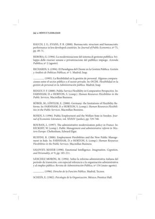 242   MÉRITO E FLEXIBILIDADE




RAUCH, J. E.; EVANS, P. B. (2000). Bureaucratic structure and bureaucratic
performance in less developed countries. In: Journal of Public Economics, nº 75,
pp. 49-71.

REBORA, G. (1994). La modernizzacione del sistema di gestione pubblica. Svi-
luppo delle risorser umane e privatizzacione del pubblico impiego. Azienda
Pubblica, nº 2 (agosto).

RICHARDS, S. (1994). El Paradigma del Cliente en la Gestión Pública. Gestión
y Análisis de Políticas Públicas, nº 1. Madrid, Inap.

           (1995). La flexibilidad en la gestión de personal. Algunas compara-
ciones entre el sector público y el sector privado. In: OCDE. Flexibilidad en la
gestión de personal en la Administración pública. Madrid, Inap.

RIDLEY, F. F. (2000). Public Service Flexibility in Comparative Perspective. In:
FARNHAM, D. e HORTON, S. (comp.). Human Resources Flexibilities in the
Public Services. Macmillan Business.

RÖBER, M.; LÖFFLER, E. (2000). Germany: the limitations of Flexibility Re-
forms. In: FARNHAM, D. e HORTON, S. (comp.). Human Resources Flexibili-
ties in the Public Services. Macmillan Business.

ROSEN, S. (1996). Public Employment and the Welfare State in Sweden. Jour-
nal of Economic Literature, vol. XXXIV (junho), pp. 729-740.

ROUBAN, L. (1997). The administrative modernization policy in France. In:
KICKERT, W. (comp.). Public Management and administrative reform in Wes-
tern Europe. Cheltenham, Edward Elgar.

RUFFINI, R. (2000). Employment Flexibilities and the New Public Manage-
ment in Italy. In: FARNHAM, D. e HORTON, S. (comp.). Human Resources
Flexibilities in the Public Services. Macmillan Business.

SALOVEY; MAYER (1990). Emotional Intelligence. Imagination, Cognition,
and Personality, nº 9, pp. 185-211.

SÁNCHEZ MORÓN, M. (1994). Sobre la reforma administrativa italiana del
período de transición, con especial referencia a la organización administrativa
y al empleo público. Revista de Administración Pública, nº 134 (maio-agosto).

           (1996). Derecho de la Función Pública. Madrid, Tecnos.

SCHEIN, E. (1982). Psicología de la Organización. México, Prentice Hall.
 