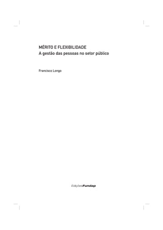 MÉRITO E FLEXIBILIDADE
A gestão das pessoas no setor público


Francisco Longo




                  EdiçõesFundap
 