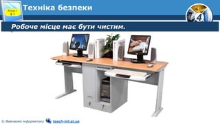 4
© Вивчаємо інформатику teach-inf.at.ua
Техніка безпеки
Розділ 1
§ 1
Робоче місце має бути чистим.
 