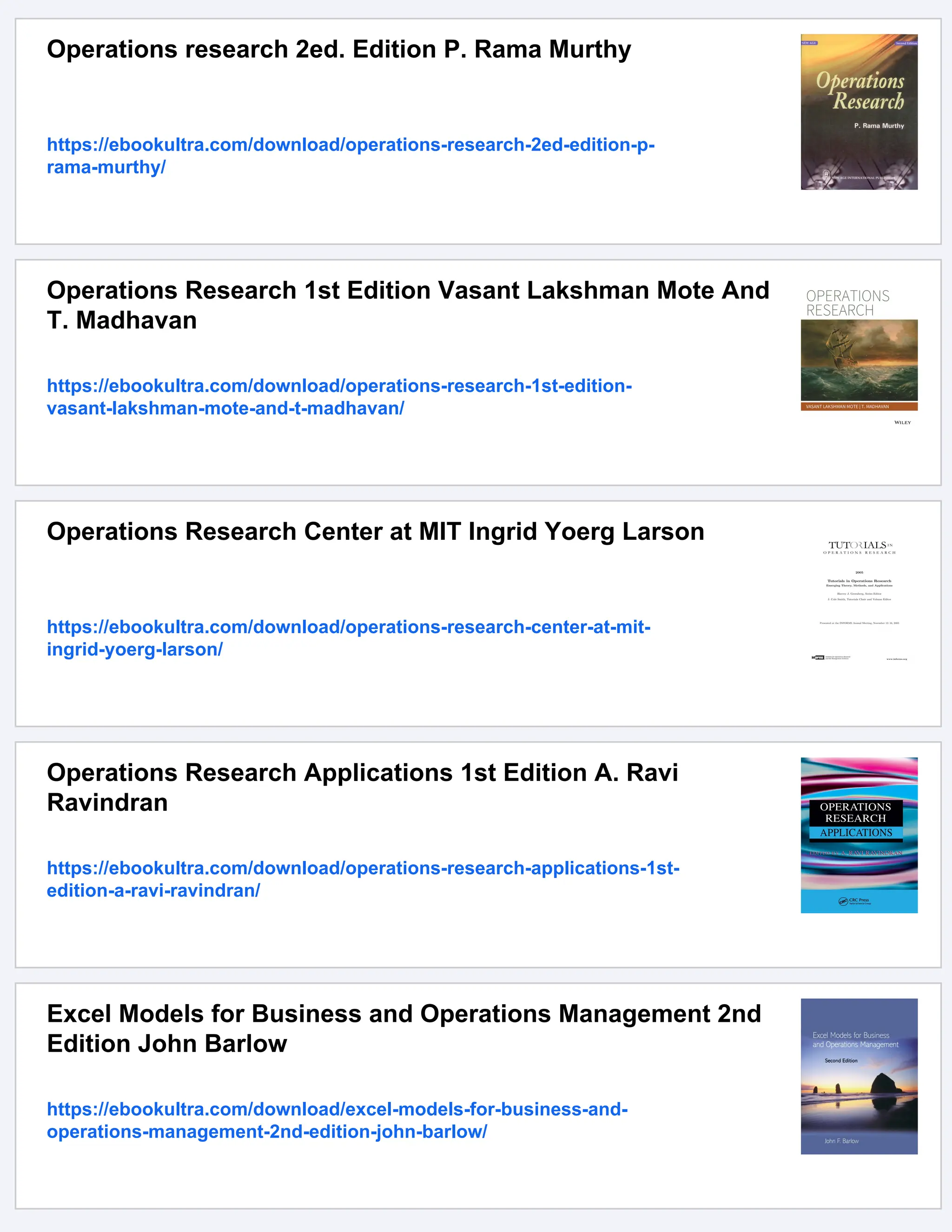 Operations research 2ed. Edition P. Rama Murthy
https://ebookultra.com/download/operations-research-2ed-edition-p-
rama-murthy/
Operations Research 1st Edition Vasant Lakshman Mote And
T. Madhavan
https://ebookultra.com/download/operations-research-1st-edition-
vasant-lakshman-mote-and-t-madhavan/
Operations Research Center at MIT Ingrid Yoerg Larson
https://ebookultra.com/download/operations-research-center-at-mit-
ingrid-yoerg-larson/
Operations Research Applications 1st Edition A. Ravi
Ravindran
https://ebookultra.com/download/operations-research-applications-1st-
edition-a-ravi-ravindran/
Excel Models for Business and Operations Management 2nd
Edition John Barlow
https://ebookultra.com/download/excel-models-for-business-and-
operations-management-2nd-edition-john-barlow/
 