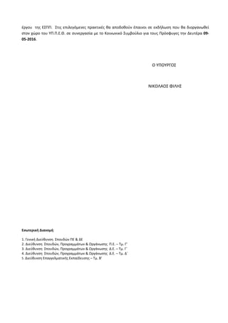 έργου της ΕΣΠΠ. Στις επιλεγόμενες πρακτικές θα αποδοθούν έπαινοι σε εκδήλωση που θα διοργανωθεί
στον χώρο του ΥΠ.Π.Ε.Θ. σε συνεργασία με το Κοινωνικό Συμβούλιο για τους Πρόσφυγες την Δευτέρα 09-
05-2016.
Ο ΥΠΟΥΡΓΟΣ
ΝΙΚΟΛΑΟΣ ΦΙΛΗΣ
Εσωτερική Διανομή:
1. Γενική Διεύθυνση Σπουδών ΠΕ & ΔΕ
2. Διεύθυνση Σπουδών, Προγραμμάτων & Οργάνωσης Π.Ε. – Τμ. Γ’
3. Διεύθυνση Σπουδών, Προγραμμάτων & Οργάνωσης Δ.Ε. – Τμ. Γ΄
4. Διεύθυνση Σπουδών, Προγραμμάτων & Οργάνωσης Δ.Ε. – Τμ. Δ΄
5. Διεύθυνση Επαγγελματικής Εκπαίδευσης – Τμ. Β’
 