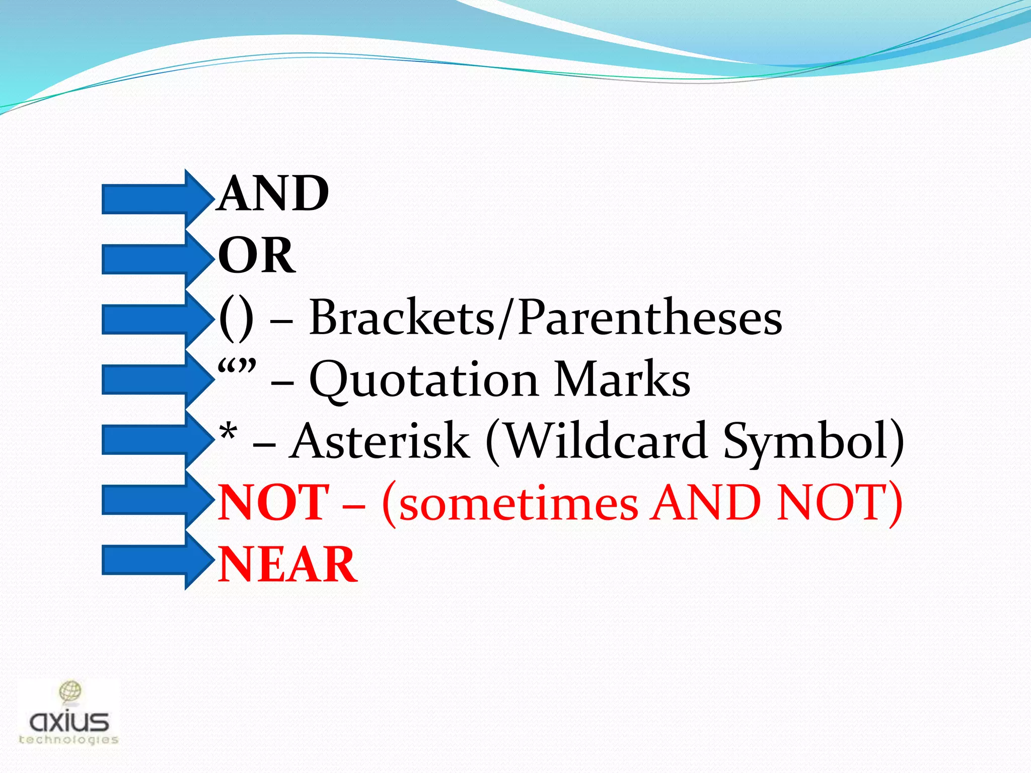AND
OR
() – Brackets/Parentheses
“” – Quotation Marks
* – Asterisk (Wildcard Symbol)
NOT – (sometimes AND NOT)
NEAR
 