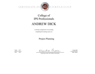 College of
IPS Professionals
Project Planning
is hereby recognized for successfully
Date Trained
11 May 200997.0Score:
ANDREW DICK
completing the training course on
CEU: 2.50
Klaudia Brace, Senior Vice President, Administration
 