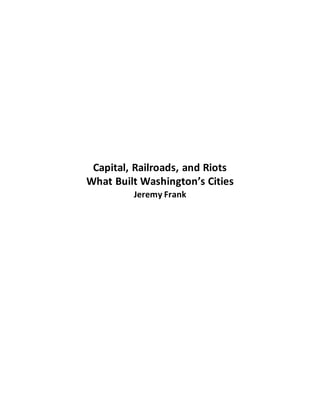 Capital, Railroads, and Riots
What Built Washington’s Cities
Jeremy Frank
 
