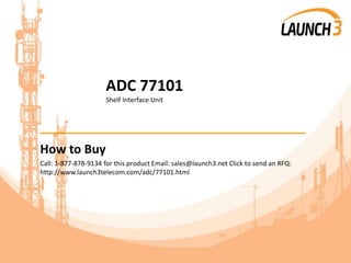 ADC 77101
Shelf Interface Unit
_______________________________________
How to Buy
Call: 1-877-878-9134 for this product Email: sales@launch3.net Click to send an RFQ:
http://www.launch3telecom.com/adc/77101.html
 