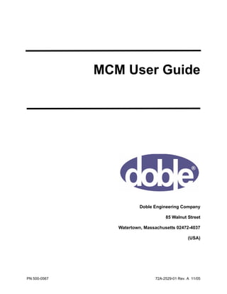 PN 500-0567 72A-2529-01 Rev. A 11/05
MCM User Guide
Doble Engineering Company
85 Walnut Street
Watertown, Massachusetts 02472-4037
(USA)
 