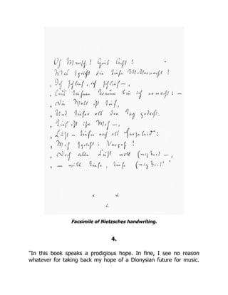 Facsimile of Nietzsches handwriting.
4.
"In this book speaks a prodigious hope. In fine, I see no reason
whatever for taking back my hope of a Dionysian future for music.
 
