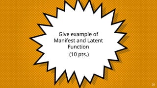 Give example of
Manifest and Latent
Function
(10 pts.)
28
 