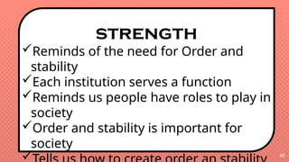 40
strength
Reminds of the need for Order and
stability
Each institution serves a function
Reminds us people have roles to play in
society
Order and stability is important for
society

 
