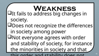 41
It fails to address big changes in
society.
Does not recognize the differences
in society among power
Not everyone agrees with order
and stability of society, for instance
the minorities in society and that
Weakness
 
