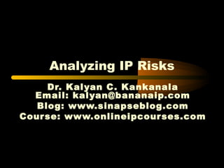 Analyzing IP Risks
Dr. Kalyan C. Kankanala
Email: kalyan@bananaip.com
Blog: www.sinapseblog.com
Course: www.onlineipcourses.com
 