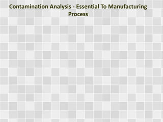 Contamination Analysis - Essential To Manufacturing
Process
 