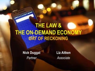 THE LAW &
THE ON-DEMAND ECONOMY
DAY OF RECKONING
Nick Duggal
Partner
Liz Aitken
Associate
 