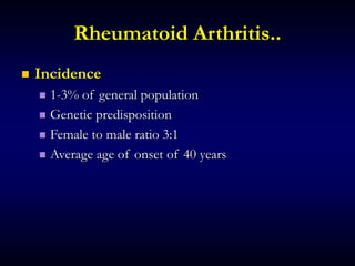 Rheumatoid Arthritis..
 Incidence
 1-3% of general population
 Genetic predisposition
 Female to male ratio 3:1
 Average age of onset of 40 years
 