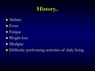 History..
 Malaise
 Fever
 Fatigue
 Weight loss
 Myalgias
 Difficulty performing activities of daily living
 