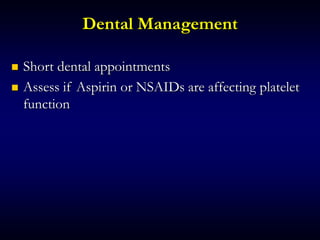 Dental Management
 Short dental appointments
 Assess if Aspirin or NSAIDs are affecting platelet
function
 