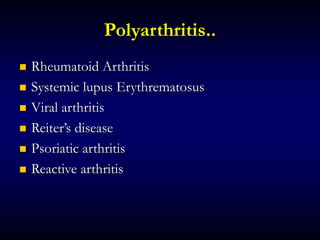 Polyarthritis..
 Rheumatoid Arthritis
 Systemic lupus Erythrematosus
 Viral arthritis
 Reiter’s disease
 Psoriatic arthritis
 Reactive arthritis
 