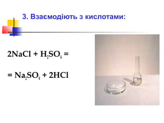 3. Взаємодіють з кислотами:

2NaCl + H2SO4 =
= Na2SO4 + 2HCl

 