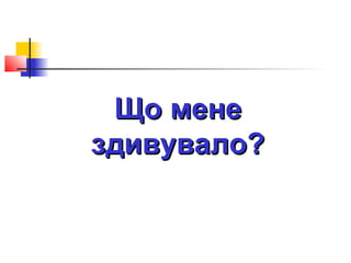 Що мене
здивувало?

 