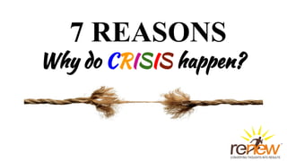 7 REASONS
Why do CRISIS happen?
 