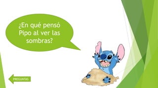 ¿En qué pensó
Pipo al ver las
sombras?

PREGUNTAS

 