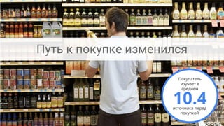 Confidential + Proprietary
Proprietary + Confidential
10.4источника перед
покупкой
Покупатель
изучает в
среднем
Путь к покупке изменился
 