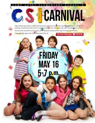 CARNIVAL
Friday
May16
5-7p.m.
C A M P C A S E Y E L E M E N T A R Y S C H O O L ' S
Casey Elementary School's annual CSI Carnival promises free fun for the entire family! All games, prizes, face
painting, and photo booth are free. Hundreds of people from the community have attended in past years,
and we know this will be our best year yet! PTO will be selling carnival style food and refreshments.
Come out and support the Casey Elementary School!
For more information, 730-6440
 
