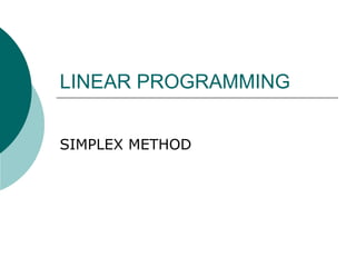 LINEAR PROGRAMMING
SIMPLEX METHOD
 