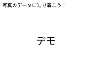 写真のデータに辿り着こう！ デモ 