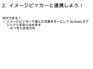 2.  イメージピッカーと連携しよう！ 何ができる？ イメージピッカーで選んだ写真をキーにして ALAsset オブジェクトを取り出せます さっきとは逆方向 